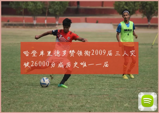 哈登库里德罗赞领衔2009届三人突破26000分成历史唯一一届