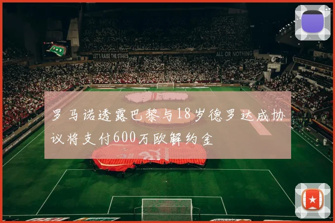 罗马诺透露巴黎与18岁德罗达成协议将支付600万欧解约金