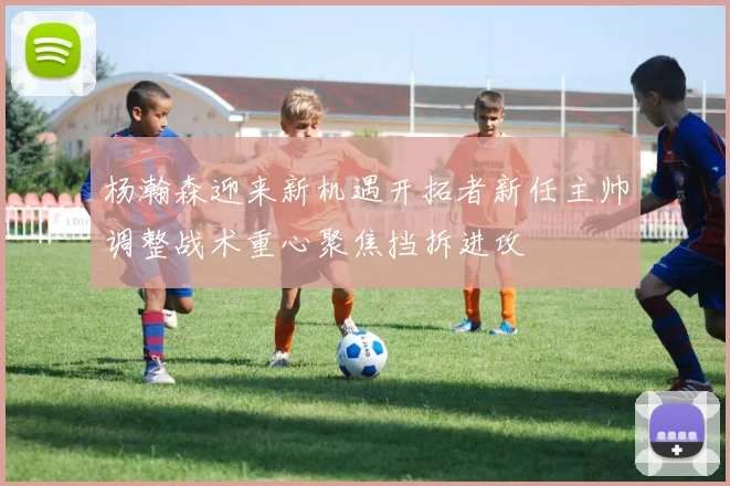 杨瀚森迎来新机遇开拓者新任主帅调整战术重心聚焦挡拆进攻
