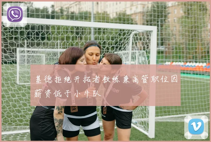 基德拒绝开拓者教练兼高管职位因薪资低于小牛队