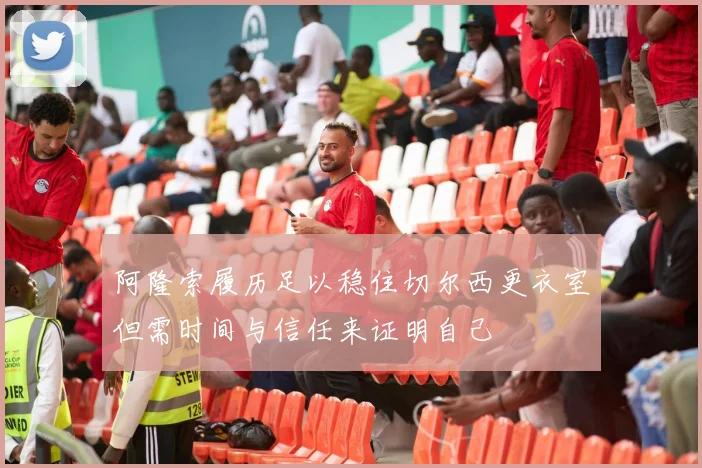 阿隆索履历足以稳住切尔西更衣室但需时间与信任来证明自己