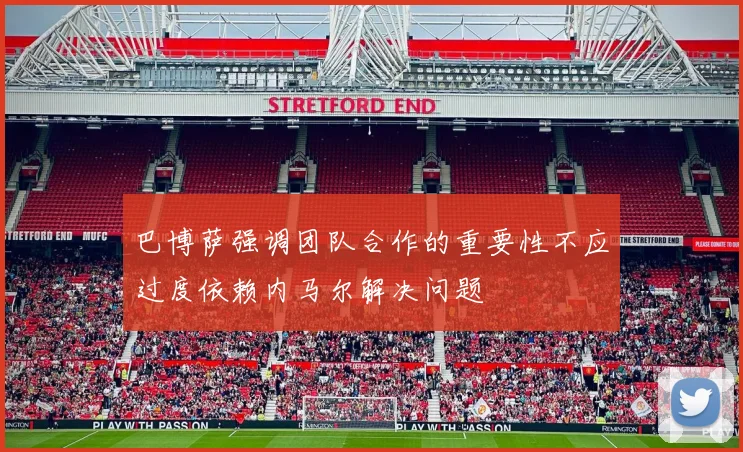 巴博萨强调团队合作的重要性不应过度依赖内马尔解决问题