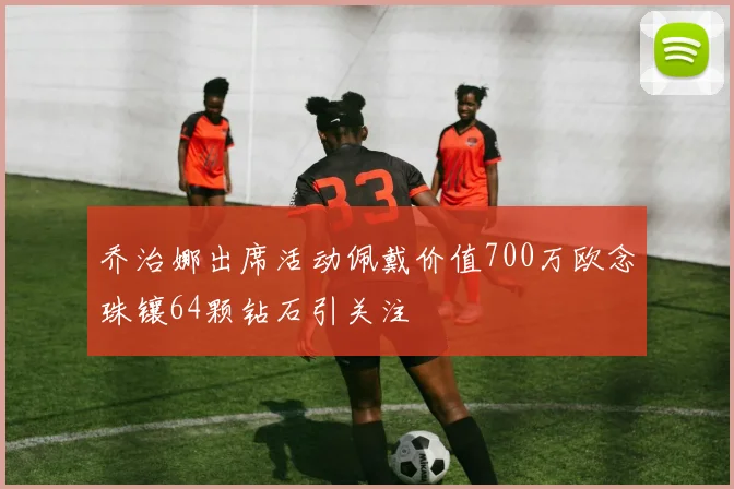 乔治娜出席活动佩戴价值700万欧念珠镶64颗钻石引关注