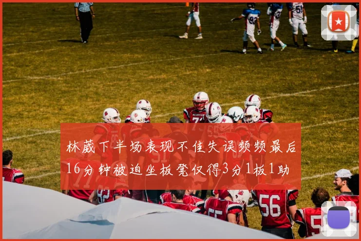 林葳下半场表现不佳失误频频最后16分钟被迫坐板凳仅得3分1板1助