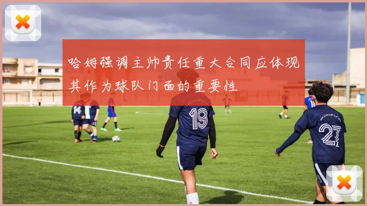 哈姆强调主帅责任重大合同应体现其作为球队门面的重要性